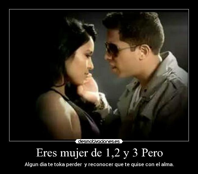Eres mujer de 1,2 y 3 Pero - Algun dia te toka perder y reconocer que te quise con el alma.