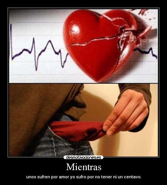 Mientras - unos sufren por amor yo sufro por no tener ni un centavo.