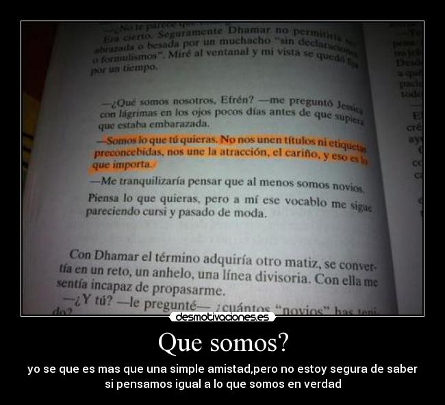 Que somos? - yo se que es mas que una simple amistad,pero no estoy segura de saber
si pensamos igual a lo que somos en verdad