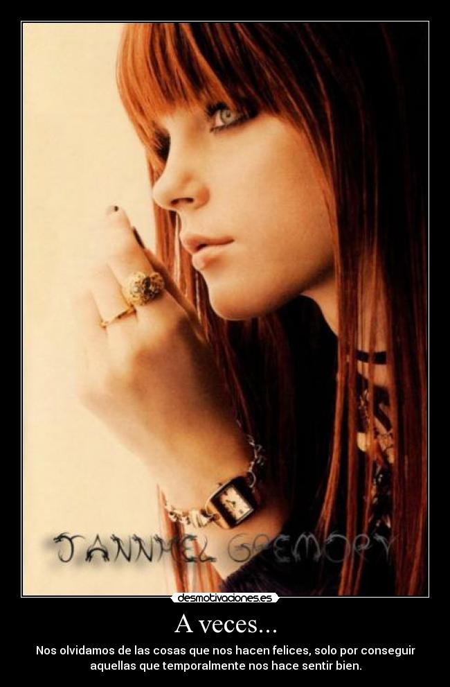 A veces... - Nos olvidamos de las cosas que nos hacen felices, solo por conseguir
aquellas que temporalmente nos hace sentir bien.