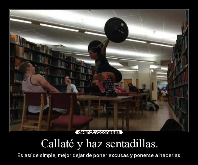 Callaté y haz sentadillas. - Es así de simple, mejor dejar de poner excusas y ponerse a hacerlas.