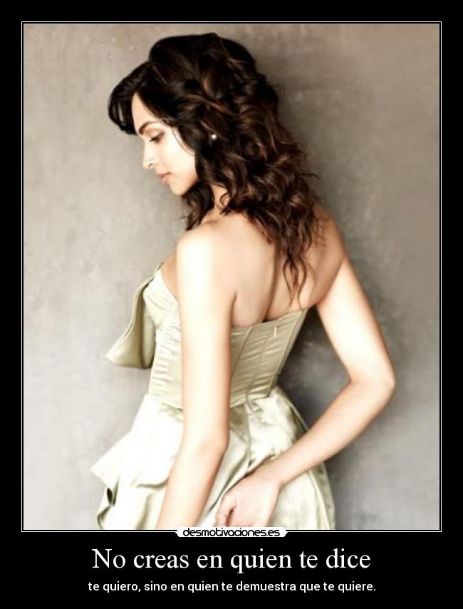 No creas en quien te dice - te quiero, sino en quien te demuestra que te quiere.