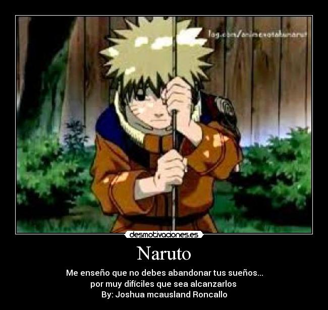 Naruto - Me enseño que no debes abandonar tus sueños...
por muy difíciles que sea alcanzarlos 
By: Joshua mcausland Roncallo