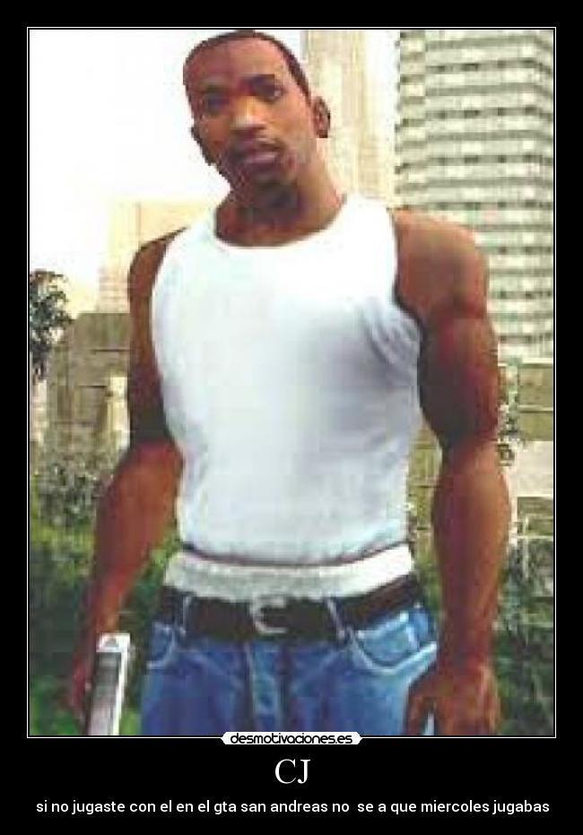 CJ - si no jugaste con el en el gta san andreas no se a que miercoles jugabas