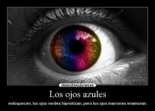 Los ojos azules - enloquecen, los ojos verdes hipnotizan, pero los ojos marrones enamoran.