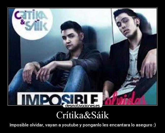 Crítika&Sáik - Imposible olvidar, vayan a youtube y ponganlo les encantara lo aseguro :)