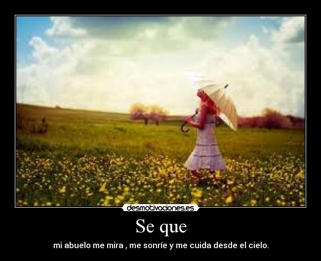 Se que - mi abuelo me mira , me sonríe y me cuida desde el cielo.