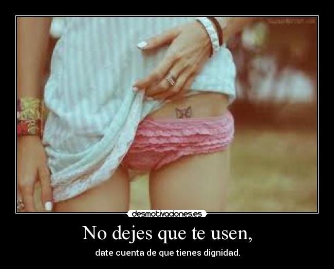 No dejes que te usen, - date cuenta de que tienes dignidad.