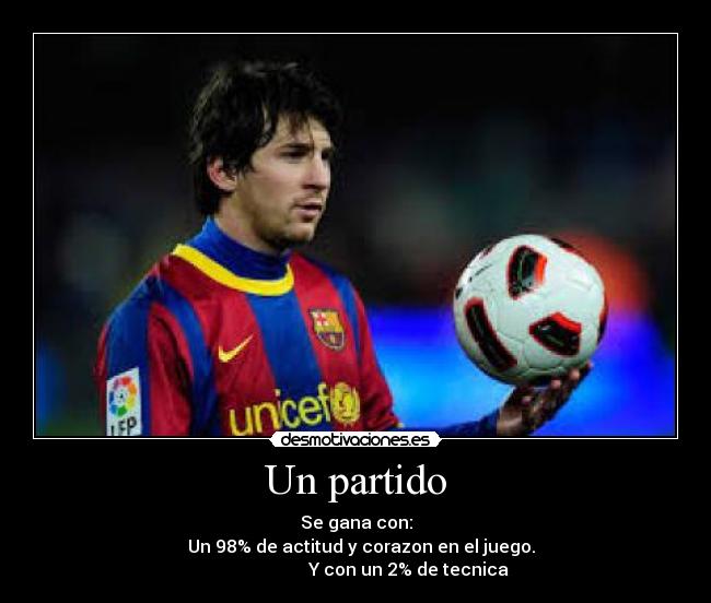 Un partido - Se gana con:
Un 98% de actitud y corazon en el juego.
Y con un 2% de tecnica