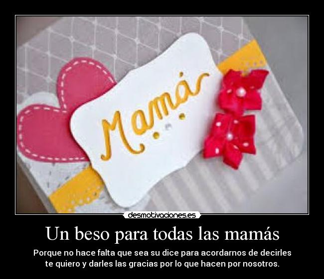 Un beso para todas las mamás - Porque no hace falta que sea su dice para acordarnos de decirles
te quiero y darles las gracias por lo que hacen por nosotros.