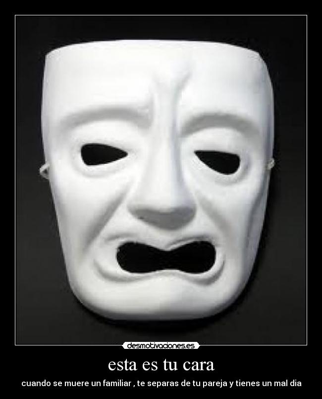 esta es tu cara - cuando se muere un familiar , te separas de tu pareja y tienes un mal dia
