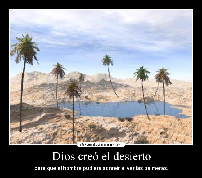 Dios creó el desierto - para que el hombre pudiera sonreir al ver las palmeras.
