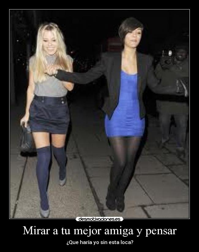 Mirar a tu mejor amiga y pensar - ¿Que haría yo sin esta loca?