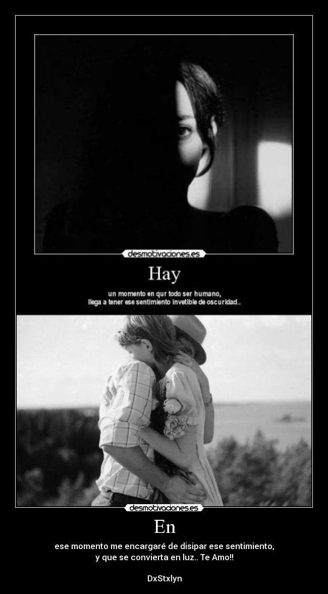 En - ese momento me encargaré de disipar ese sentimiento,
y que se convierta en luz.. Te Amo!!
DxStxlyn