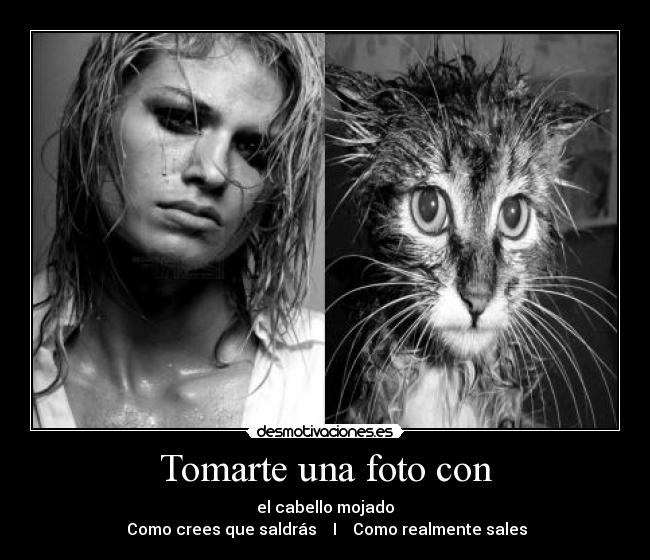 Tomarte una foto con - el cabello mojado
Como crees que saldrás I Como realmente sales