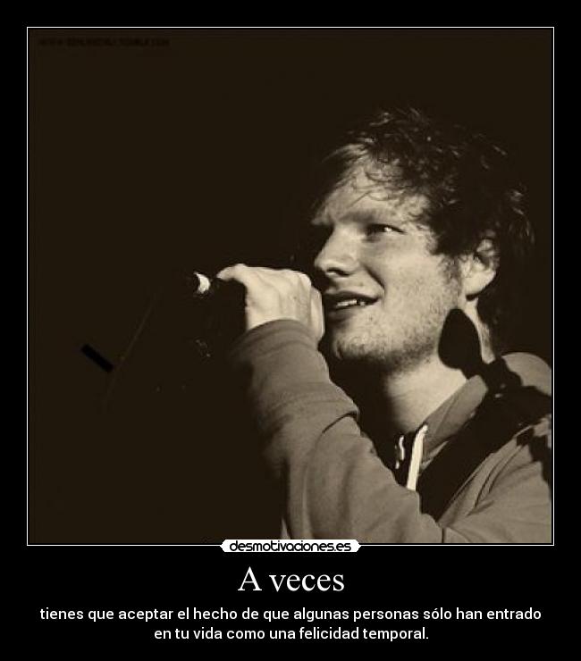 A veces - tienes que aceptar el hecho de que algunas personas sólo han entrado
en tu vida como una felicidad temporal.