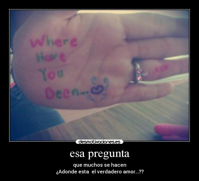 esa pregunta - que muchos se hacen
¿Adonde esta el verdadero amor...??