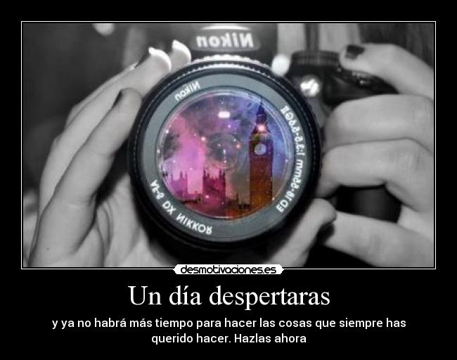 Un día despertaras - y ya no habrá más tiempo para hacer las cosas que siempre has
querido hacer. Hazlas ahora