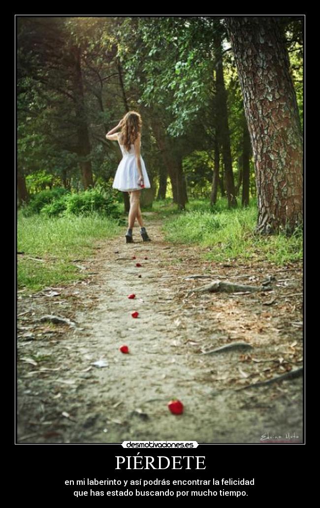 PIÉRDETE - en mi laberinto y así podrás encontrar la felicidad 
que has estado buscando por mucho tiempo.