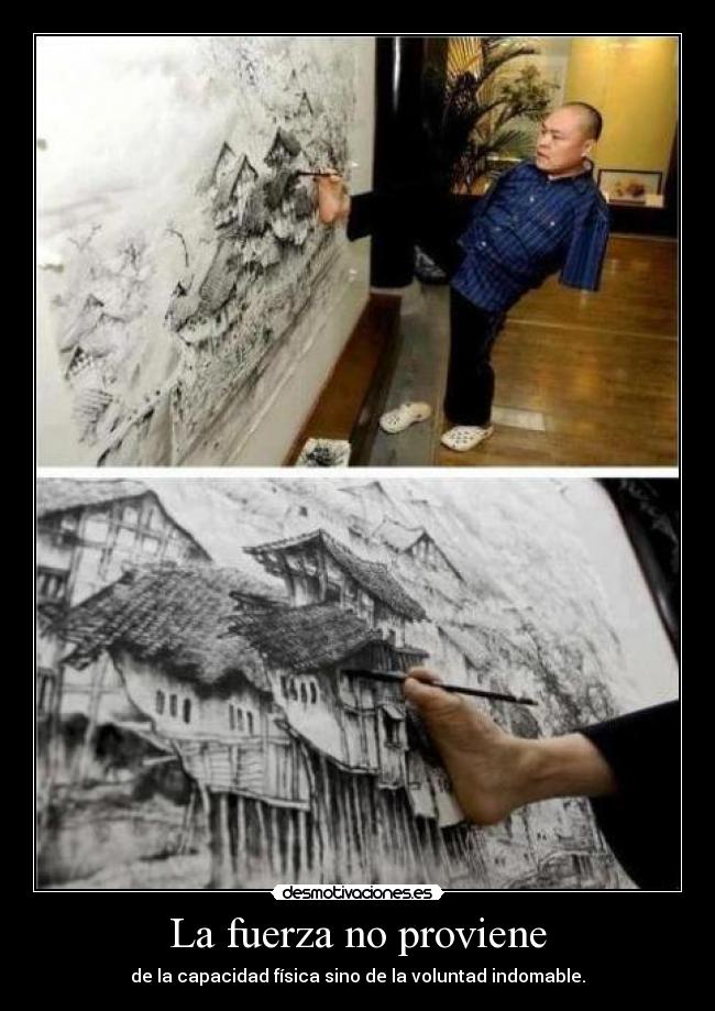 La fuerza no proviene - de la capacidad física sino de la voluntad indomable.