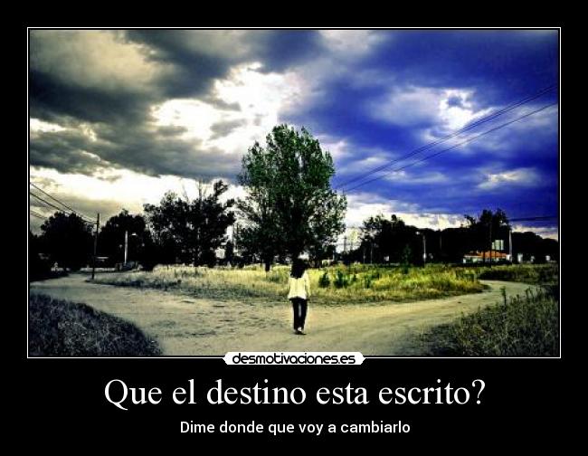 Que el destino esta escrito? - Dime donde que voy a cambiarlo