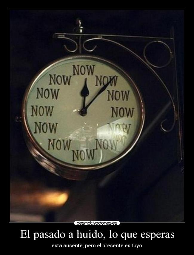 El pasado a huido, lo que esperas - está ausente, pero el presente es tuyo.