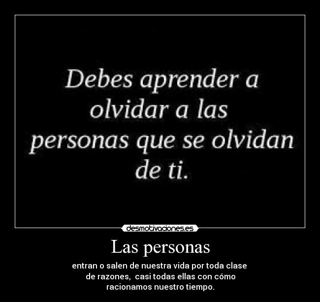 Las personas - entran o salen de nuestra vida por toda clase
de razones, casi todas ellas con cómo
racionamos nuestro tiempo.