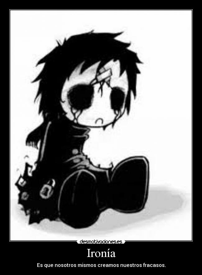 Ironía - Es que nosotros mismos creamos nuestros fracasos.