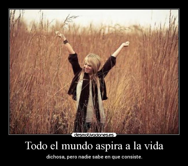 Todo el mundo aspira a la vida - dichosa, pero nadie sabe en que consiste.