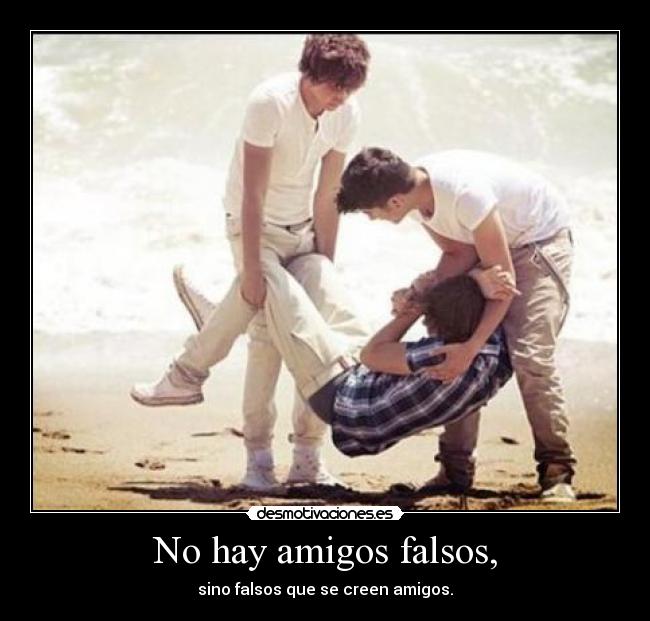 No hay amigos falsos, - sino falsos que se creen amigos.