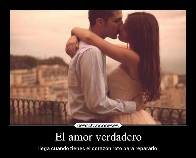 El amor verdadero - llega cuando tienes el corazón roto para repararlo.
