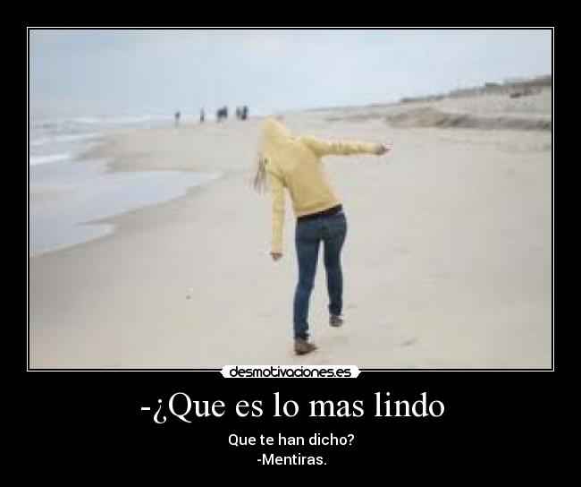 -¿Que es lo mas lindo - Que te han dicho?
-Mentiras.