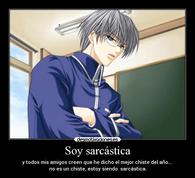 Soy sarcástica - y todos mis amigos creen que he dicho el mejor chiste del año...
no es un chiste, estoy siendo sarcástica.