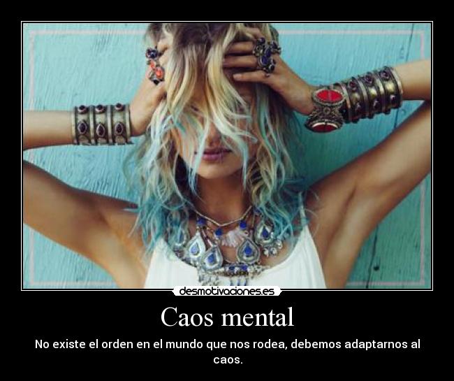 Caos mental - No existe el orden en el mundo que nos rodea, debemos adaptarnos al caos.