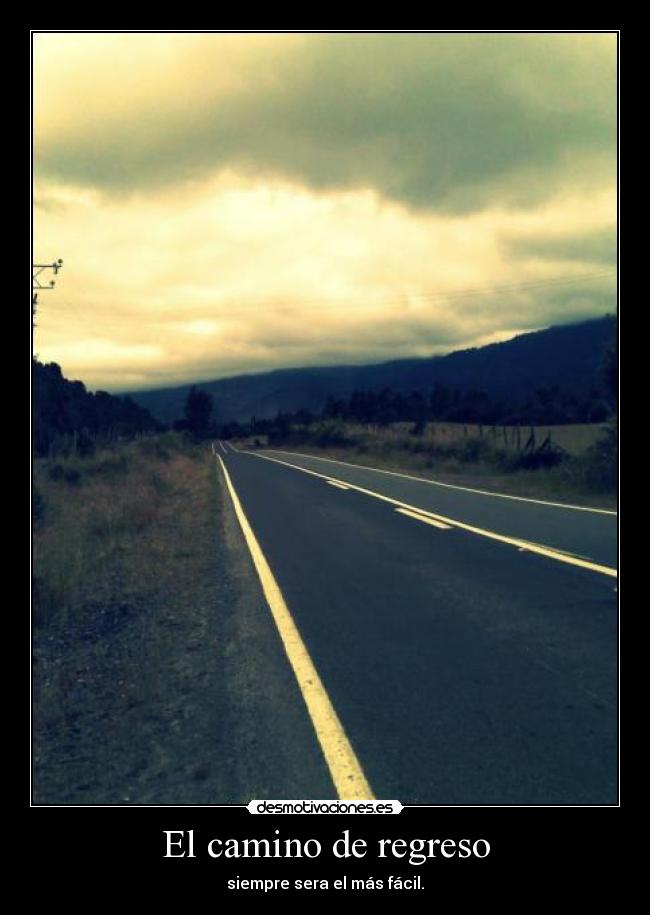 El camino de regreso - siempre sera el más fácil.