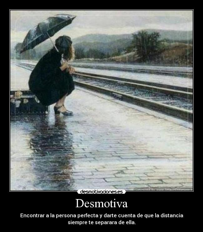 Desmotiva - Encontrar a la persona perfecta y darte cuenta de que la distancia
siempre te separara de ella.