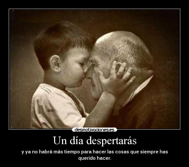 Un día despertarás - y ya no habrá más tiempo para hacer las cosas que siempre has querido hacer.