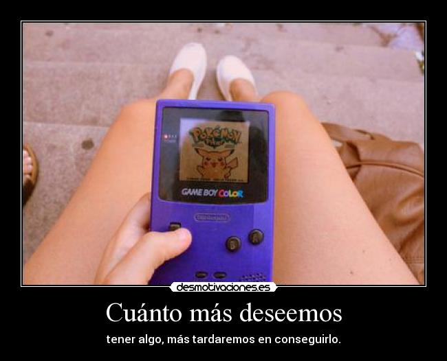 Cuánto más deseemos - tener algo, más tardaremos en conseguirlo.