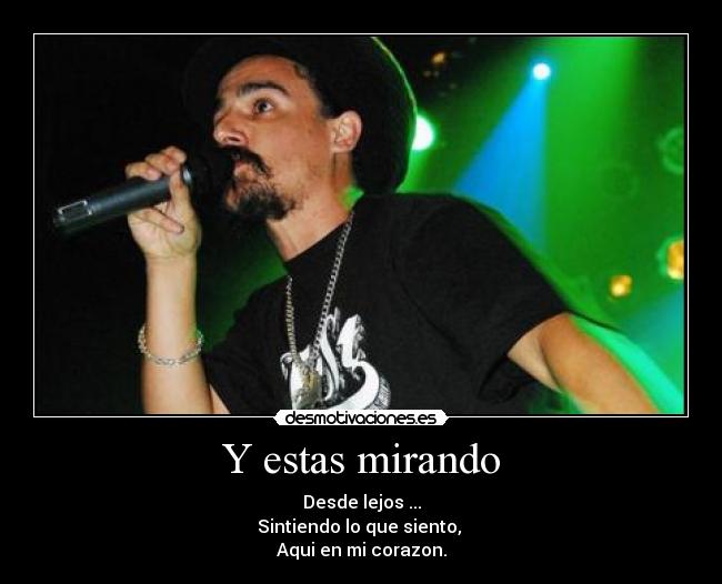 Y estas mirando - Desde lejos ...
Sintiendo lo que siento, 
Aqui en mi corazon.