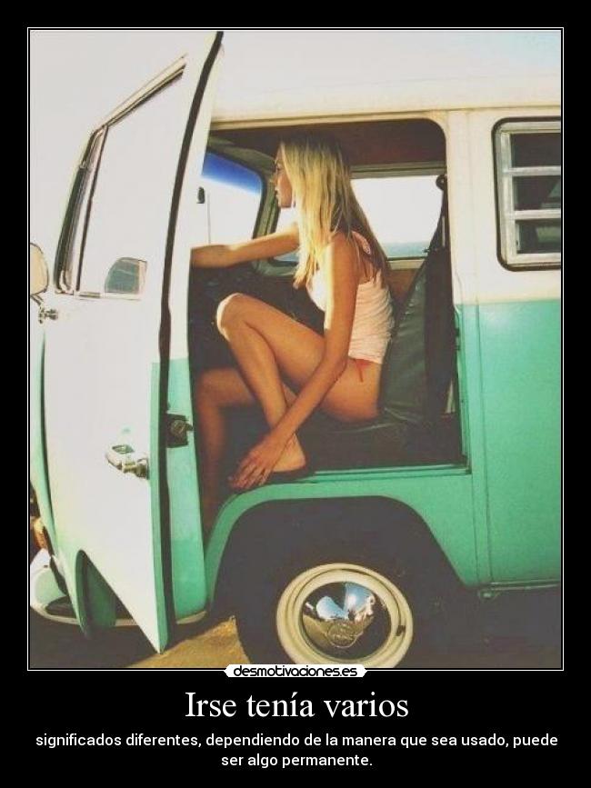 Irse tenía varios - significados diferentes, dependiendo de la manera que sea usado, puede
ser algo permanente.