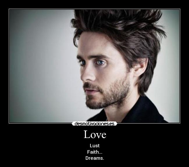 Love - Lust
Faith...
Dreams.