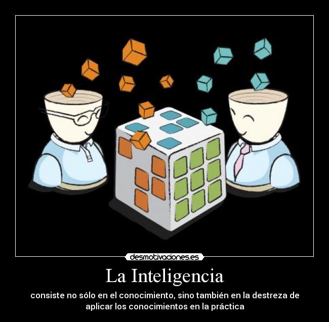 La Inteligencia - consiste no sólo en el conocimiento, sino también en la destreza de
aplicar los conocimientos en la práctica