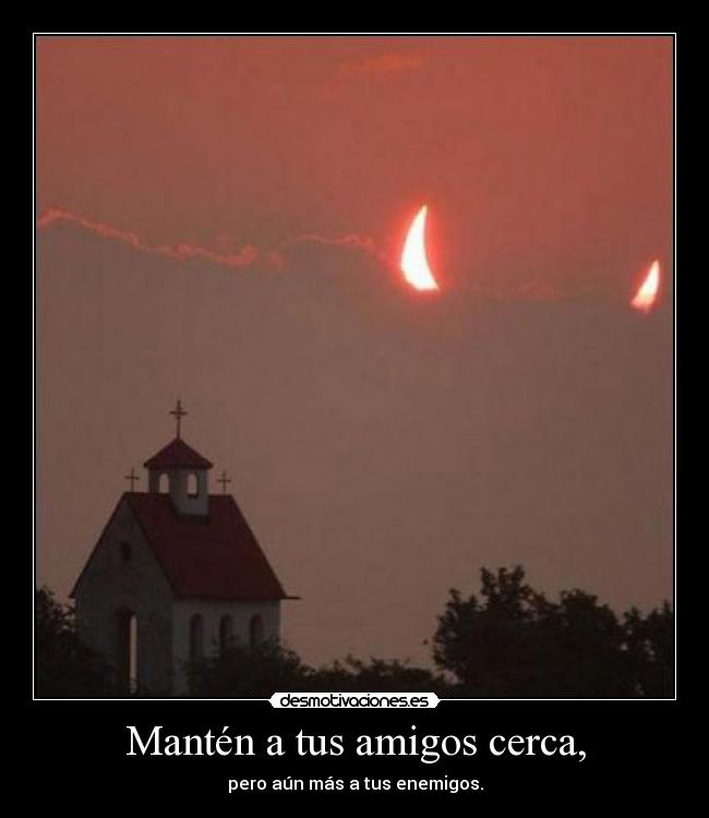 Mantén a tus amigos cerca, -
