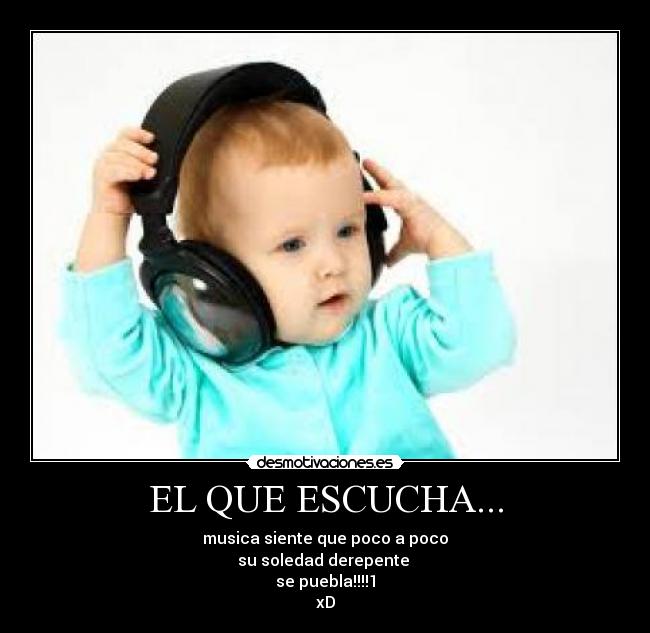 EL QUE ESCUCHA... - musica siente que poco a poco
su soledad derepente
se puebla!!!!1
xD