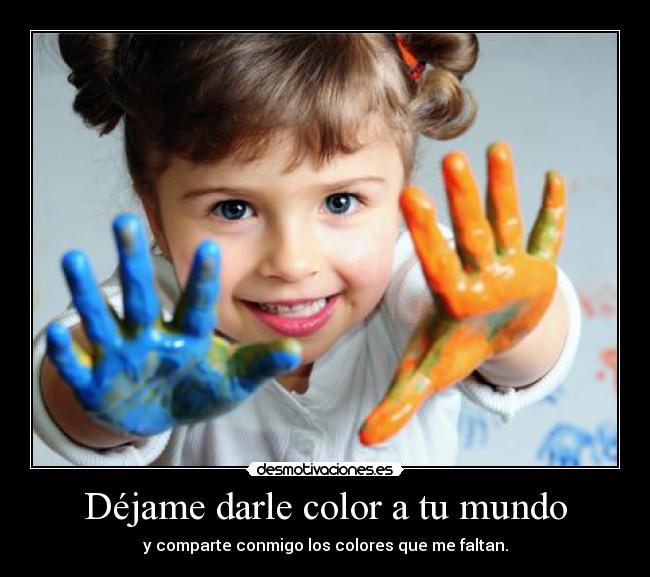 Déjame darle color a tu mundo - y comparte conmigo los colores que me faltan.