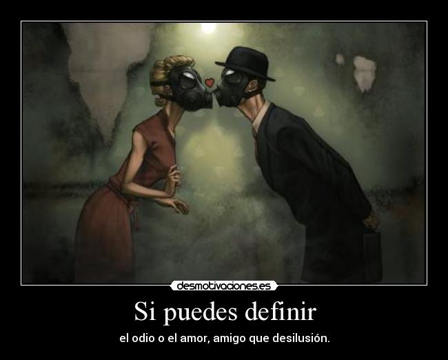 Si puedes definir - el odio o el amor, amigo que desilusión.
