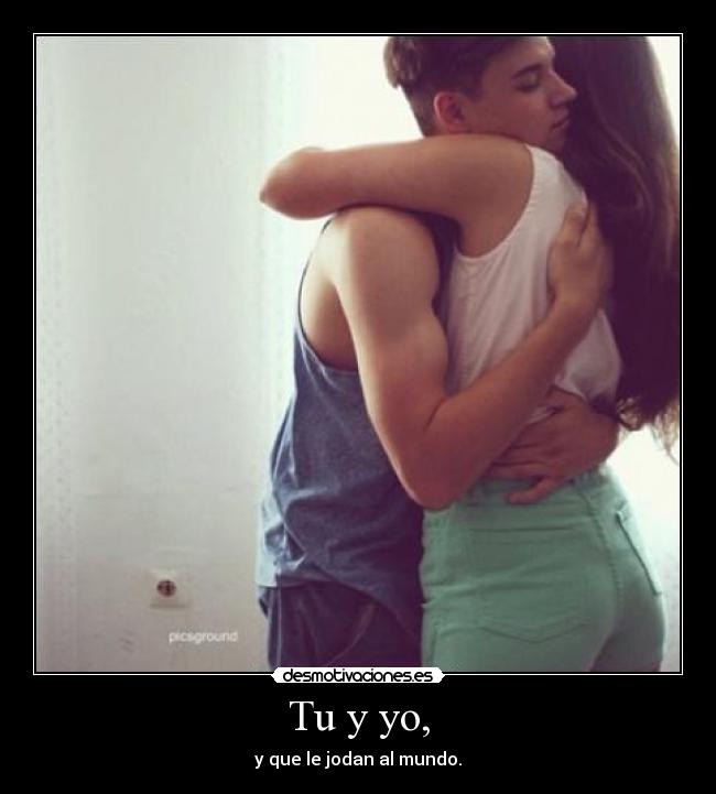 Tu y yo, -