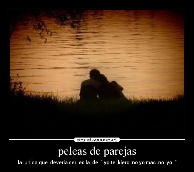 peleas de parejas - la  unica que  deveria ser  es la  de   yo te  kiero  no yo mas  no  yo  