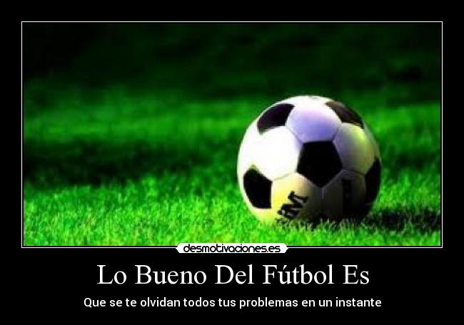 Lo Bueno Del Fútbol Es - Que se te olvidan todos tus problemas en un instante