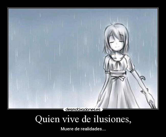 Quien vive de ilusiones, - Muere de realidades....